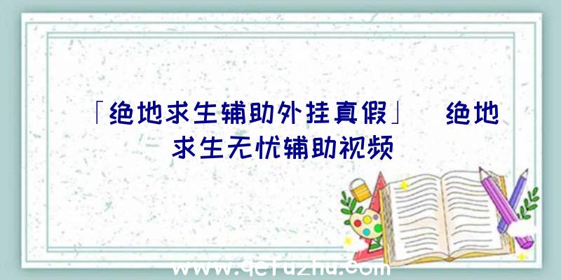 「绝地求生辅助外挂真假」|绝地求生无忧辅助视频